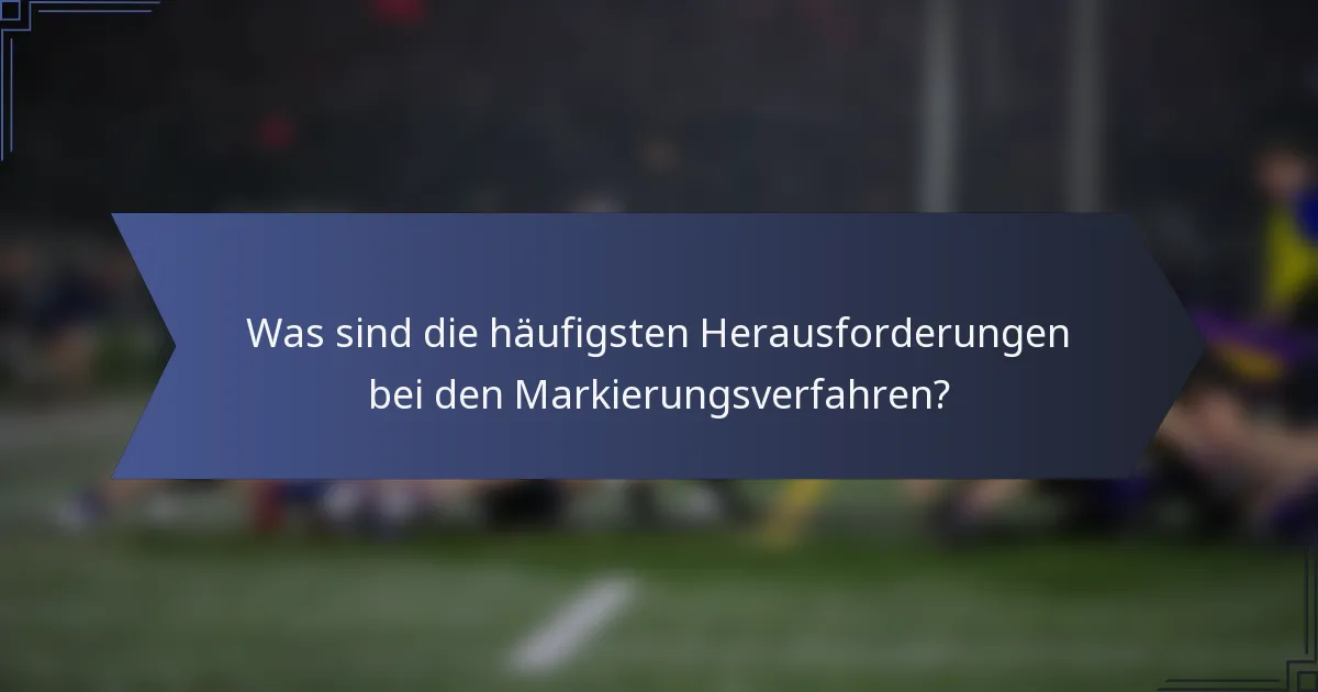 Was sind die häufigsten Herausforderungen bei den Markierungsverfahren?