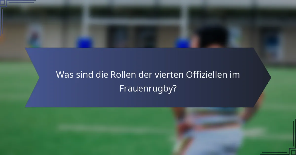 Was sind die Rollen der vierten Offiziellen im Frauenrugby?