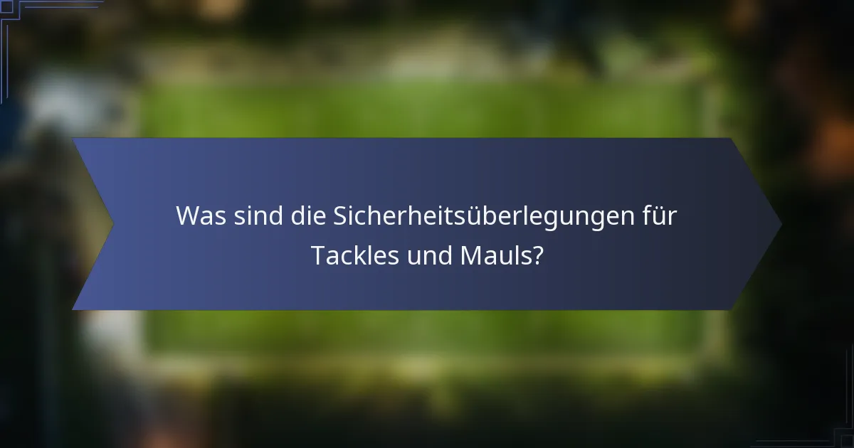 Was sind die Sicherheitsüberlegungen für Tackles und Mauls?