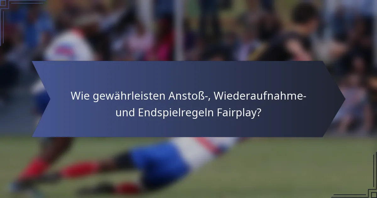 Wie gewährleisten Anstoß-, Wiederaufnahme- und Endspielregeln Fairplay?
