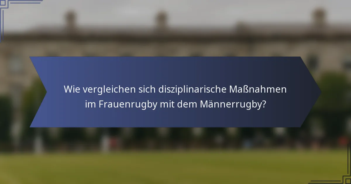 Wie vergleichen sich disziplinarische Maßnahmen im Frauenrugby mit dem Männerrugby?