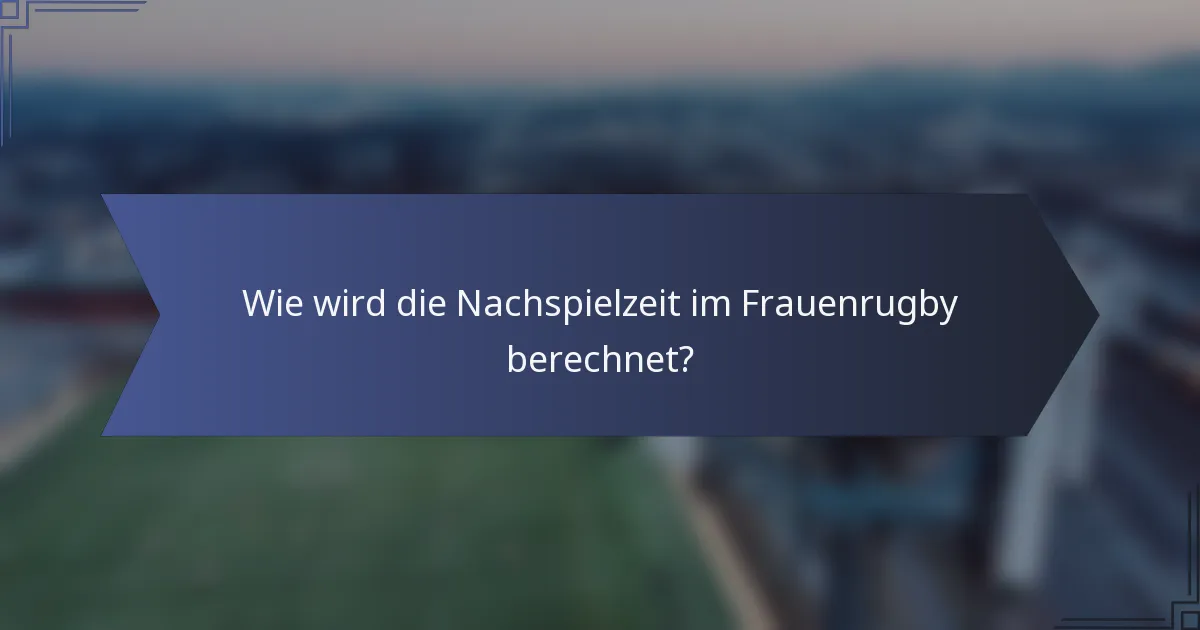 Wie wird die Nachspielzeit im Frauenrugby berechnet?